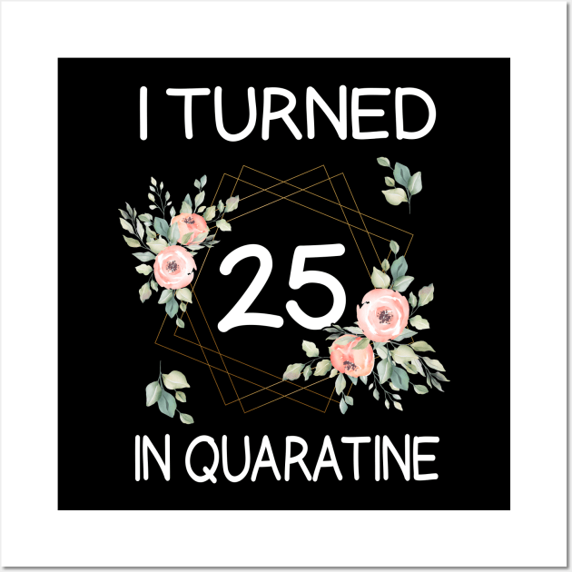 I Turned 25 In Quarantine Floral Wall Art by kai_art_studios